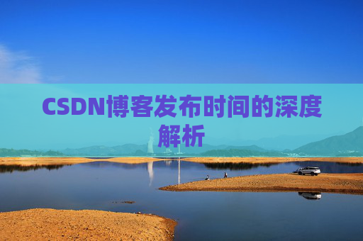 CSDN博客发布时间的深度解析