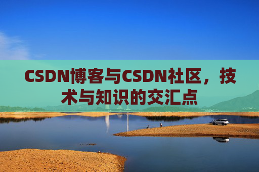 CSDN博客与CSDN社区，技术与知识的交汇点